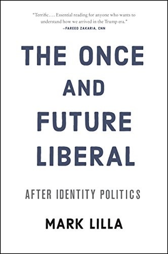 The Once and Future Liberal: After Identity Politics by Mark Lilla, finished on Nov 21, 2017