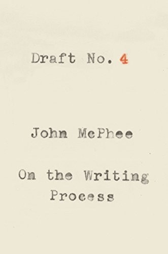 Draft No. 4: On the Writing Process by John McPhee, finished on May 05, 2018