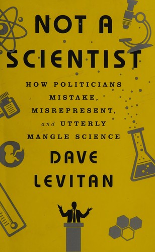 Not a Scientist: How Politicians Mistake, Misrepresent, and Utterly Mangle Science by Dave Levitan, finished on Oct 28, 2018