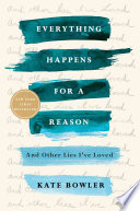 Everything Happens for a Reason: And Other Lies I've Loved by Kate Bowler, finished on Oct 23, 2018