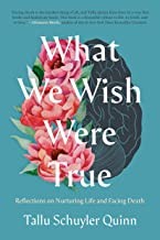 What We Wish Were True: Reflections on Nurturing Life and Facing Death by Tallu Quinn
